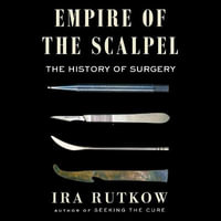 Empire of the Scalpel : The History of Surgery - Ira Rutkow