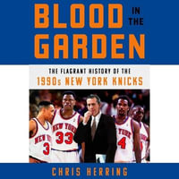 Blood in the Garden : The Flagrant History of the 1990s New York Knicks - Chris Herring