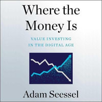 Where the Money Is : Value Investing in the Digital Age - Adam Seessel