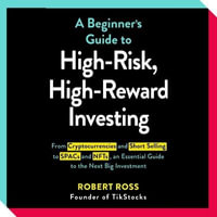 The Beginner's Guide to High-Risk, High-Reward Investing : From Cryptocurrencies and Short Selling to Spacs and Nfts, an Essential Guide to the Next Bi - Robert Ross