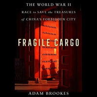 Fragile Cargo : The World War II Race to Save the Treasures of China's Forbidden City - Adam Brookes