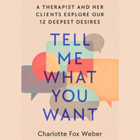 Tell Me What You Want : A Therapist and Her Clients Explore Our 12 Deepest Desires - Charlotte Fox Weber