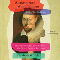 Shakespeare Was a Woman and Other Heresies : How Doubting the Bard Became the Biggest Taboo in Literature - Eunice Wong