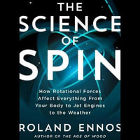 The Science of Spin : How Rotational Forces Affect Everything from Your Body to Jet Engines to the Weather - Roland Ennos