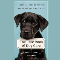 The Little Book of Dog Care : Expert Advice on Giving Your Dog Their Best Life - Ace Tilton Ratcliff