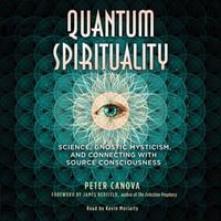 Quantum Spirituality : Science, Gnostic Mysticism, and Connecting with Source Consciousness - Peter Canova