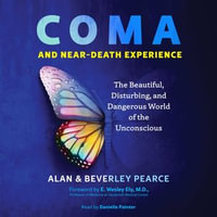 Coma and Near-Death Experience : The Beautiful, Disturbing, and Dangerous World of the Unconscious - Alan Pearce