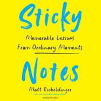 Sticky Notes : Memorable Lessons from Ordinary Moments - Matthew Eicheldinger