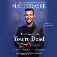 Don't Wait Till You're Dead : Spirits' Advice from the Afterlife - Matt Fraser