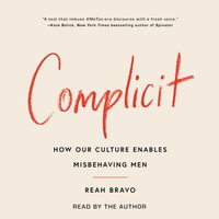 Complicit : How Our Culture Enables Misbehaving Men - Reah Bravo