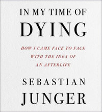 In My Time of Dying : How I Came Face to Face with the Idea of an Afterlife - Sebastian Junger