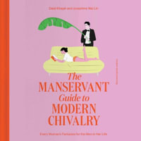 The Manservant Guide to Modern Chivalry : Every Woman's Fantasies for the Men in Her Life - Dalal Khajah