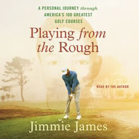 Playing from the Rough : A Personal Journey through America's 100 Greatest Golf Courses - Jimmie James