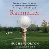 Rainmaker : Superagent Hughes Norton and the Money Grab Explosion of Golf from Tiger to LIV and Beyond - Hughes Norton