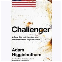 Challenger : A True Story of Heroism and Disaster on the Edge of Space - Adam Higginbotham