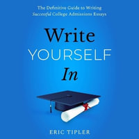 Write Yourself in : The Definitive Guide to Writing Successful College Admissions Essays - Eric Tipler