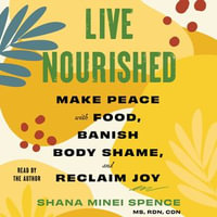 Live Nourished : Make Peace with Food, Banish Body Shame, and Reclaim Joy - Shana Minei Spence