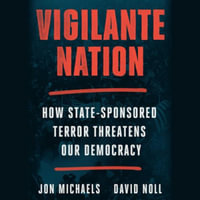 Vigilante Nation : How State-Sponsored Terror Threatens Our Democracy - David Noll