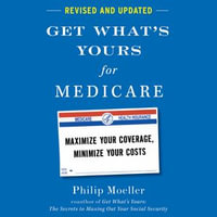 Get What's Yours for Medicare - Revised and Updated : Maximize Your Coverage, Minimize Your Costs - Philip Moeller