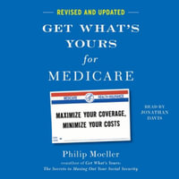 Get What's Yours for Medicare - Revised and Updated : Maximize Your Coverage, Minimize Your Costs - Philip Moeller