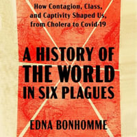 A History of the World in Six Plagues : How Contagion, Class, and Captivity Shaped Us, from Cholera to Covid-19 - Edna Bonhomme