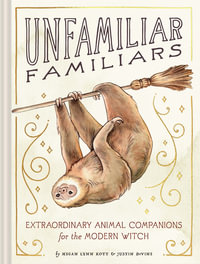 Unfamiliar Familiars : Extraordinary Animal Companions for the Modern Witch - Chronicle