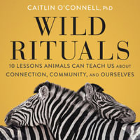 Wild Rituals : 10 Lessons Animals Can Teach Us About Connection, Community, and Ourselves - Suehyla El-Attar