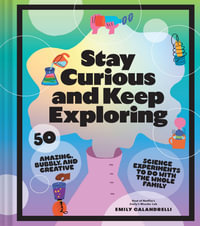 Stay Curious and Keep Exploring : 50 Amazing, Bubbly, and Colorful Science Experiments to Do with the Whole Family - Emily Calandrelli