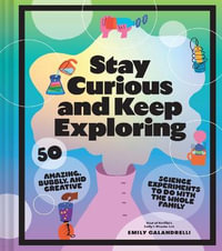 Stay Curious and Keep Exploring : 50 Amazing, Bubbly, and Creative Science Experiments to Do with the Whole Family? - Emily Calandrelli