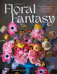 Tulipina's Floral Fantasy : Magnificent Arrangements and Design Inspiration from World-Renowned Florist Kiana Underwood - Kiana Underwood