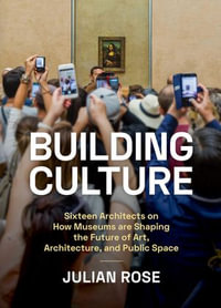 Building Culture : How Museums are Shaping the Future of Art, Architecture, and Public Space - Julian Rose