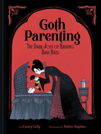 Goth Parenting : The Dark Joys of Raising Baby Bats - Casey Gilly