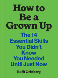 How to Be a Grown Up : The 14 Essential Skills You Didn't Know You Needed (Until Just Now) - Raffi Grinberg