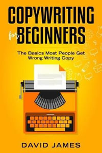 Copywriting for Beginners : The Basics Most People Get Wrong Writing Copy - David James