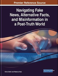 Navigating Fake News, Alternative Facts, and Misinformation in a Post-Truth World : Advances in Media, Entertainment, and the Arts - Kimiz Dalkir