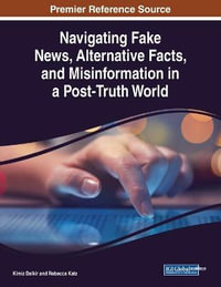 Navigating Fake News, Alternative Facts, and Misinformation in a Post-Truth World : Advances in Media, Entertainment, and the Arts Books - Kimiz Dalkir