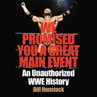 We Promised You a Great Main Event : An Unauthorized Wwe History - Bill Hanstock