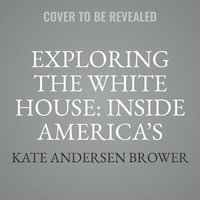 Exploring the White House : Inside America's Most Famous Home - Kate Andersen Brower