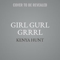 Girl Gurl Grrrl Lib/E : On Womanhood and Belonging in the Age of Black Girl Magic - Kenya Hunt