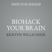 Biohack Your Brain : How to Boost Cognitive Health, Performance & Power - Emily Woo Zeller