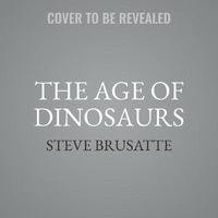 The Age of Dinosaurs : The Rise and Fall of the World's Most Remarkable Animals - Library Edition - Steve Brusatte