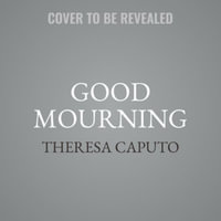 Good Mourning : Moving Through Everyday Losses With Wisdom from the Other Side - Theresa Caputo