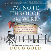 The Note Through the Wire : The Incredible True Story of a Prisoner of War and a Resistance Heroine - Doug Gold