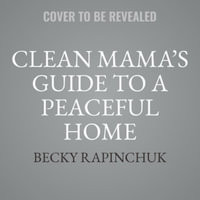 Clean Mama's Guide to a Peaceful Home : Effortless Systems and Joyful Rituals for a Calm, Cozy Home - Becky Rapinchuk