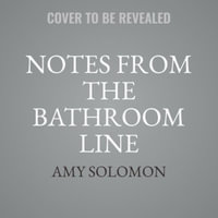 Notes from the Bathroom Line : Humor, Art, and Low-grade Panic from 150 of the Funniest Women in Comedy - Amy Solomon