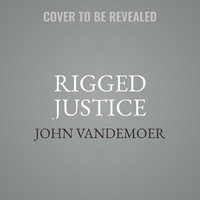 Rigged Justice : How the College Admissions Scandal Ruined an Innocent Man's Life - John Vandemoer