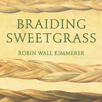 Braiding Sweetgrass : Indigenous Wisdom, Scientific Knowledge and the Teachings of Plants - Robin Wall Kimmerer