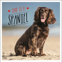 Love is a Spaniel : A Dog-Tastic Celebration of the World's Most Lovable Breed - Charlie Ellis