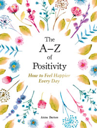 The A Z of Positivity : How to Feel Happier Every Day - Anna Barnes