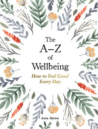 The A Z of Wellbeing : How to Feel Good Every Day - Anna Barnes